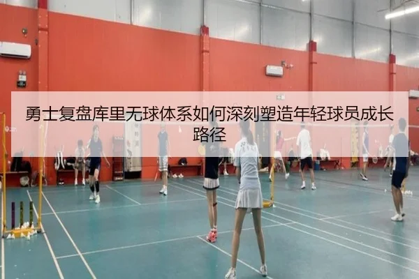 勇士复盘库里无球体系如何深刻塑造年轻球员成长路径