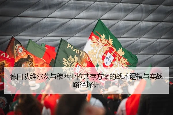德国队维尔茨与穆西亚拉共存方案的战术逻辑与实战路径探析 | kaiyun