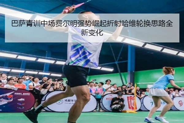 巴萨青训中场费尔明强势崛起折射哈维轮换思路全新变化