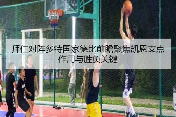 拜仁对阵多特国家德比前瞻聚焦凯恩支点作用与胜负关键 | kaiyun