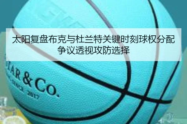 太阳复盘布克与杜兰特关键时刻球权分配争议透视攻防选择