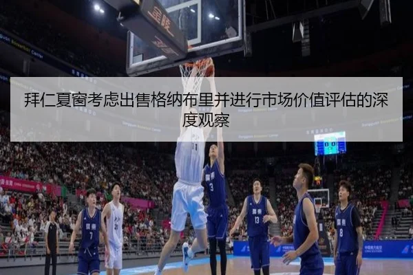 拜仁夏窗考虑出售格纳布里并进行市场价值评估的深度观察 | kaiyun