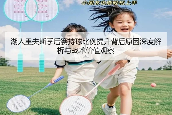 湖人里夫斯季后赛持球比例提升背后原因深度解析与战术价值观察