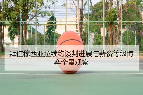 拜仁穆西亚拉续约谈判进展与薪资等级博弈全景观察