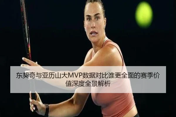 东契奇与亚历山大MVP数据对比谁更全面的赛季价值深度全景解析 | kaiyun