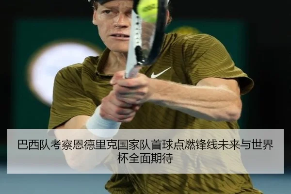 巴西队考察恩德里克国家队首球点燃锋线未来与世界杯全面期待