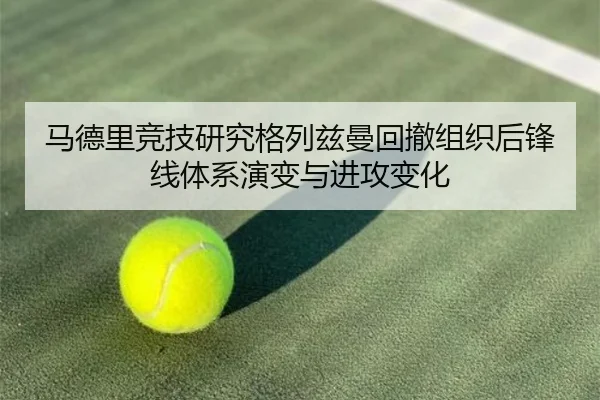 马德里竞技研究格列兹曼回撤组织后锋线体系演变与进攻变化