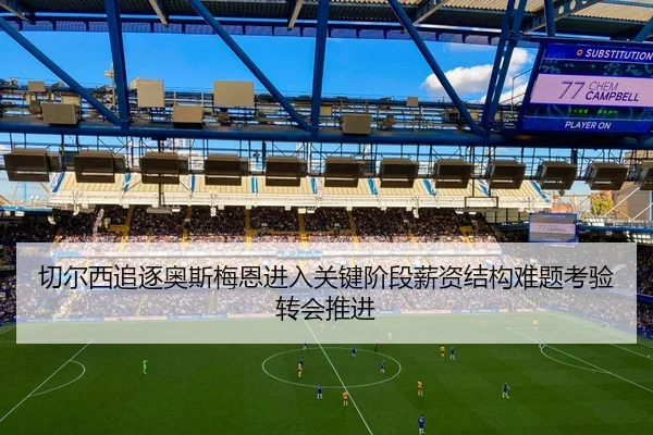 切尔西追逐奥斯梅恩进入关键阶段薪资结构难题考验转会推进